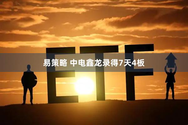 易策略 中电鑫龙录得7天4板