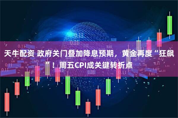 天牛配资 政府关门叠加降息预期，黄金再度“狂飙”！周五CPI成关键转折点