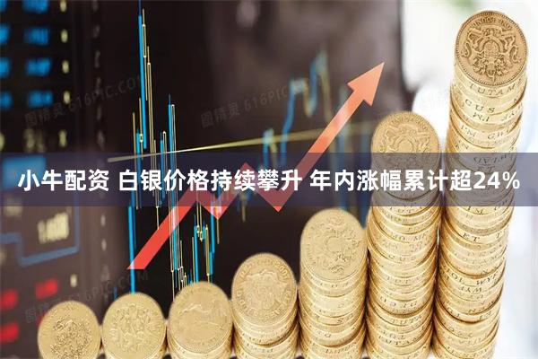 小牛配资 白银价格持续攀升 年内涨幅累计超24%