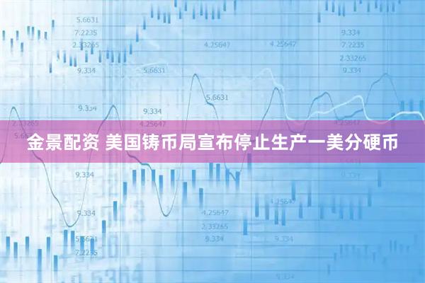金景配资 美国铸币局宣布停止生产一美分硬币