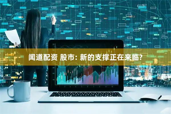 闻道配资 股市: 新的支撑正在来临?